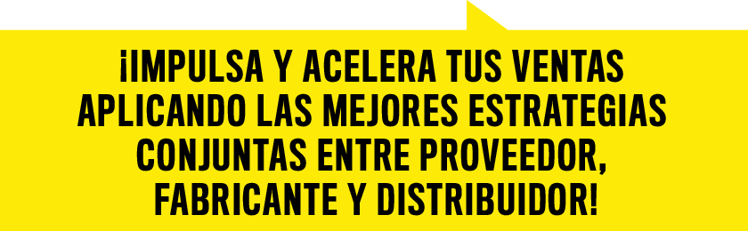 ¡Impulsa y acelera tus ventas  aplicando las mejores estrategias  conjuntas entre proveedor,  fabricante y distribuidor!