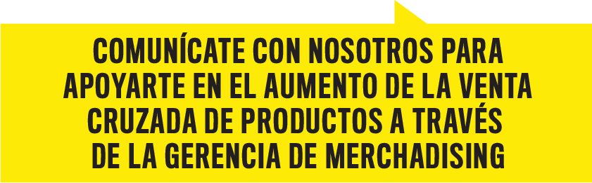 Comunícate con nosotros para apoyarte en el aumento de la venta cruzada de productos a través de la gerencia de merchadising